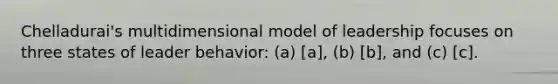 Chelladurai's multidimensional model of leadership focuses on three states of leader behavior: (a) [a], (b) [b], and (c) [c].