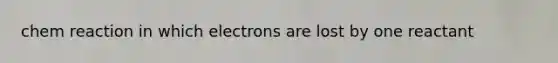 chem reaction in which electrons are lost by one reactant
