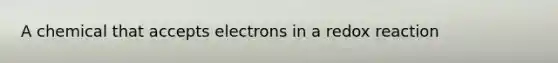 A chemical that accepts electrons in a redox reaction