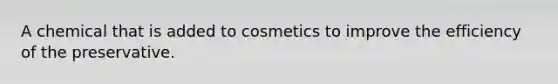 A chemical that is added to cosmetics to improve the efficiency of the preservative.