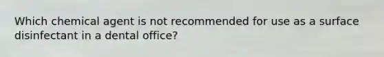 Which chemical agent is not recommended for use as a surface disinfectant in a dental office?