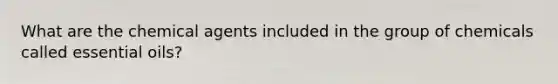 What are the chemical agents included in the group of chemicals called essential oils?