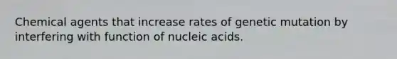 Chemical agents that increase rates of genetic mutation by interfering with function of nucleic acids.