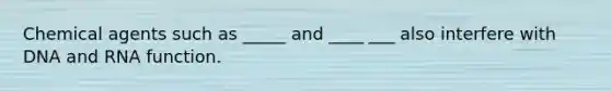 Chemical agents such as _____ and ____ ___ also interfere with DNA and RNA function.