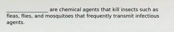 _________________ are chemical agents that kill insects such as fleas, flies, and mosquitoes that frequently transmit infectious agents.