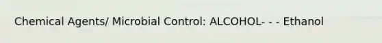 Chemical Agents/ Microbial Control: ALCOHOL- - - Ethanol