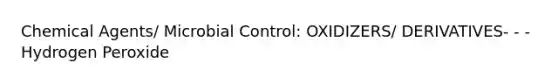 Chemical Agents/ Microbial Control: OXIDIZERS/ DERIVATIVES- - - Hydrogen Peroxide