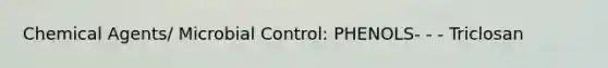 Chemical Agents/ Microbial Control: PHENOLS- - - Triclosan