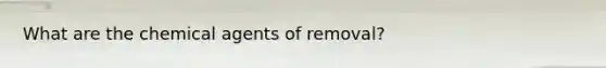 What are the chemical agents of removal?