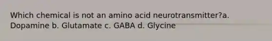 Which chemical is not an amino acid neurotransmitter?a. Dopamine b. Glutamate c. GABA d. Glycine