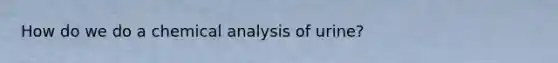 How do we do a chemical analysis of urine?