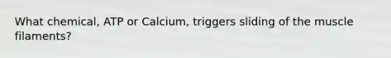 What chemical, ATP or Calcium, triggers sliding of the muscle filaments?