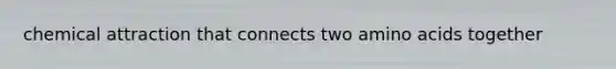 chemical attraction that connects two amino acids together