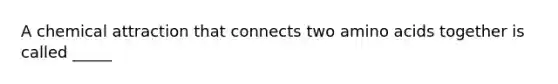 A chemical attraction that connects two amino acids together is called _____