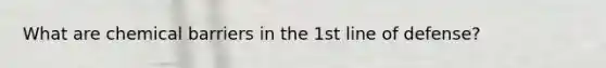 What are chemical barriers in the 1st line of defense?