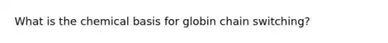 What is the chemical basis for globin chain switching?