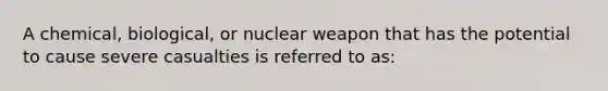 A chemical, biological, or nuclear weapon that has the potential to cause severe casualties is referred to as: