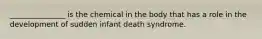 _______________ is the chemical in the body that has a role in the development of sudden infant death syndrome.