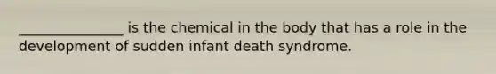 _______________ is the chemical in the body that has a role in the development of sudden infant death syndrome.