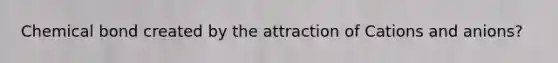 Chemical bond created by the attraction of Cations and anions?