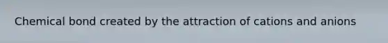 Chemical bond created by the attraction of cations and anions