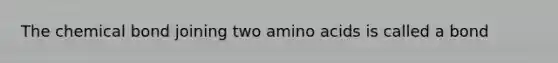 The chemical bond joining two amino acids is called a bond