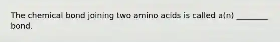 The chemical bond joining two amino acids is called a(n) ________ bond.