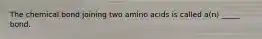 The chemical bond joining two amino acids is called a(n) _____ bond.