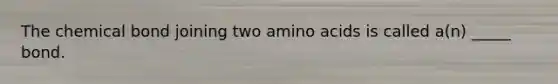 The chemical bond joining two amino acids is called a(n) _____ bond.