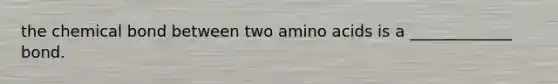 the chemical bond between two amino acids is a _____________ bond.