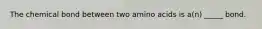 The chemical bond between two amino acids is a(n) _____ bond.