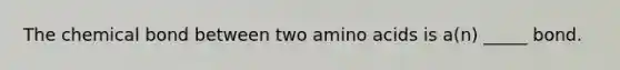 The chemical bond between two amino acids is a(n) _____ bond.