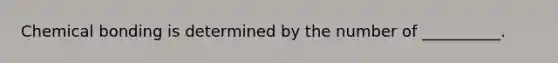 Chemical bonding is determined by the number of __________.