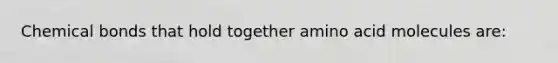 Chemical bonds that hold together amino acid molecules are: