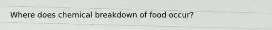 Where does chemical breakdown of food occur?