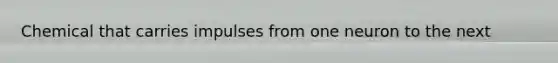 Chemical that carries impulses from one neuron to the next
