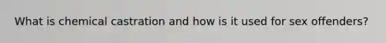 What is chemical castration and how is it used for sex offenders?