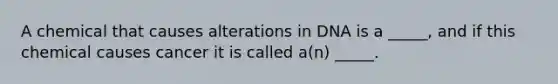 A chemical that causes alterations in DNA is a _____, and if this chemical causes cancer it is called a(n) _____.
