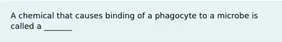 A chemical that causes binding of a phagocyte to a microbe is called a _______