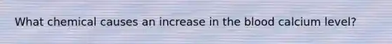 What chemical causes an increase in the blood calcium level?