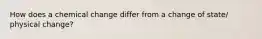 How does a chemical change differ from a change of state/ physical change?