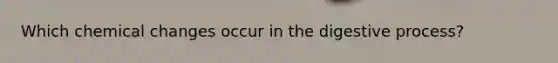 Which chemical changes occur in the digestive process?