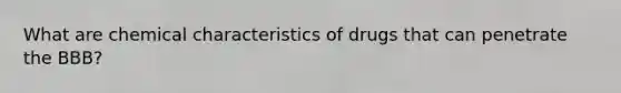 What are chemical characteristics of drugs that can penetrate the BBB?