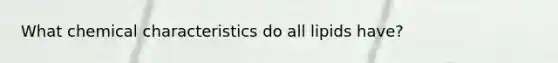 What chemical characteristics do all lipids have?