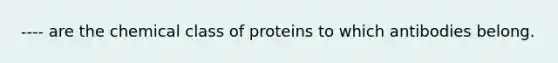 ---- are the chemical class of proteins to which antibodies belong.