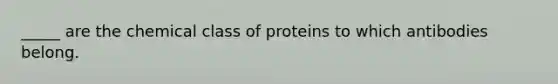 _____ are the chemical class of proteins to which antibodies belong.