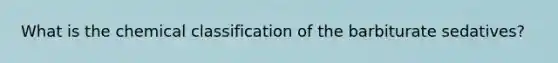 What is the chemical classification of the barbiturate sedatives?