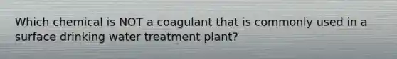 Which chemical is NOT a coagulant that is commonly used in a surface drinking water treatment plant?