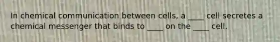 In chemical communication between cells, a ____ cell secretes a chemical messenger that binds to ____ on the ____ cell.