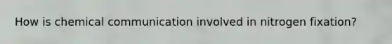 How is chemical communication involved in nitrogen fixation?
